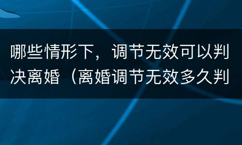 哪些情形下，调节无效可以判决离婚（离婚调节无效多久判决）