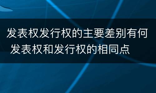 发表权发行权的主要差别有何 发表权和发行权的相同点