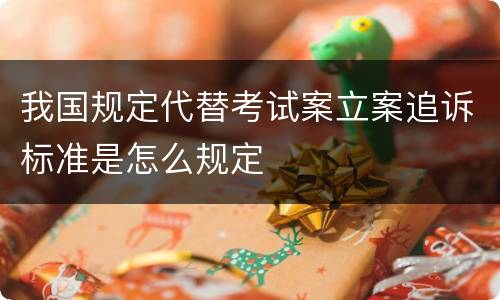 我国规定代替考试案立案追诉标准是怎么规定
