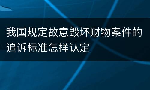 我国规定故意毁坏财物案件的追诉标准怎样认定
