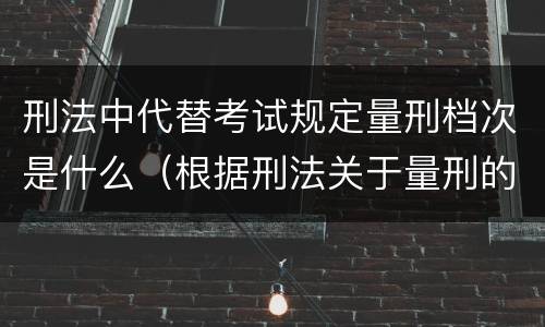 刑法中代替考试规定量刑档次是什么（根据刑法关于量刑的规定下列说法中不正确的是）