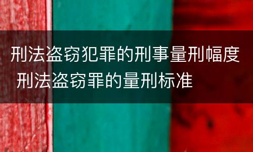 刑法盗窃犯罪的刑事量刑幅度 刑法盗窃罪的量刑标准