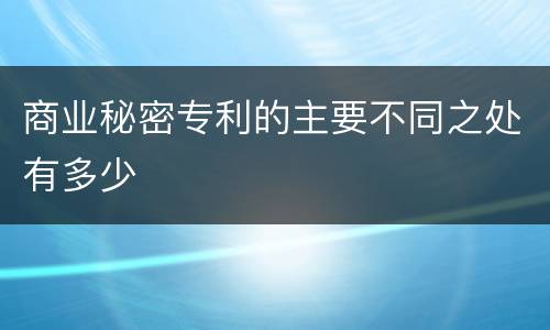 商业秘密专利的主要不同之处有多少