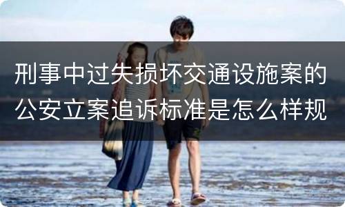 刑事中过失损坏交通设施案的公安立案追诉标准是怎么样规定