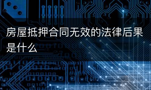 房屋抵押合同无效的法律后果是什么