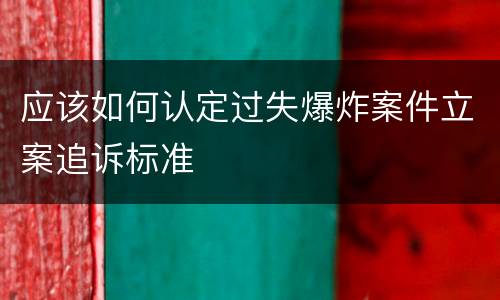 应该如何认定过失爆炸案件立案追诉标准