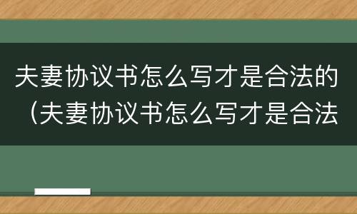 夫妻协议书怎么写才是合法的（夫妻协议书怎么写才是合法的呢）