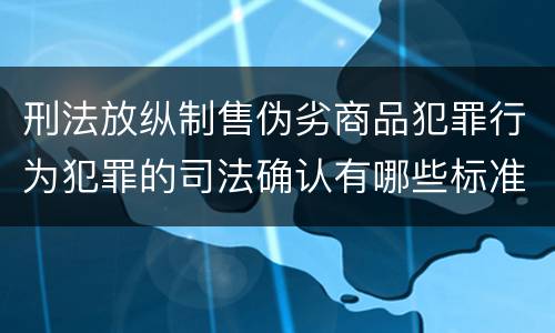 刑法放纵制售伪劣商品犯罪行为犯罪的司法确认有哪些标准
