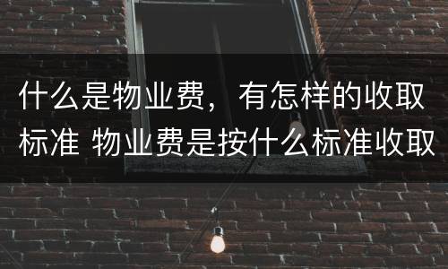 什么是物业费，有怎样的收取标准 物业费是按什么标准收取的