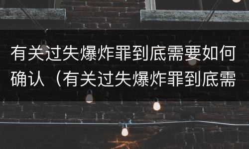 有关过失爆炸罪到底需要如何确认（有关过失爆炸罪到底需要如何确认犯罪）