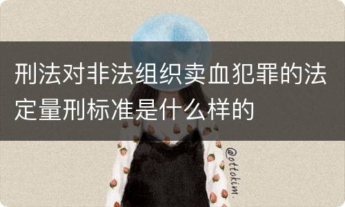 刑法对非法组织卖血犯罪的法定量刑标准是什么样的