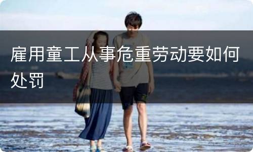雇用童工从事危重劳动要如何处罚