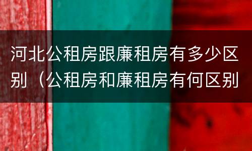河北公租房跟廉租房有多少区别（公租房和廉租房有何区别）