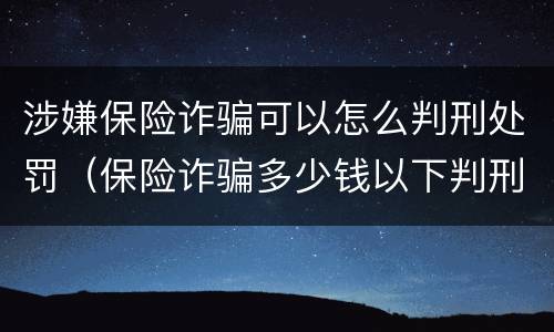 涉嫌保险诈骗可以怎么判刑处罚（保险诈骗多少钱以下判刑）