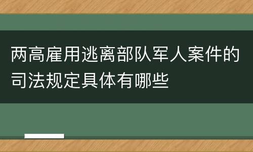 两高雇用逃离部队军人案件的司法规定具体有哪些