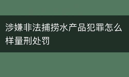 涉嫌非法捕捞水产品犯罪怎么样量刑处罚