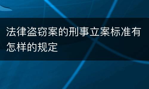 法律盗窃案的刑事立案标准有怎样的规定