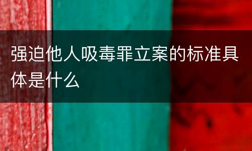 强迫他人吸毒罪立案的标准具体是什么