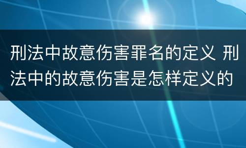 刑法中故意伤害罪名的定义 刑法中的故意伤害是怎样定义的