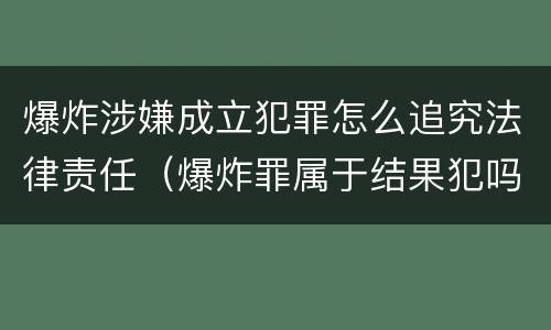 爆炸涉嫌成立犯罪怎么追究法律责任（爆炸罪属于结果犯吗）