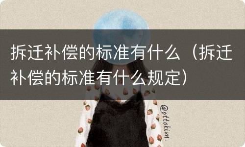 拆迁补偿的标准有什么（拆迁补偿的标准有什么规定）