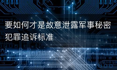 要如何才是故意泄露军事秘密犯罪追诉标准