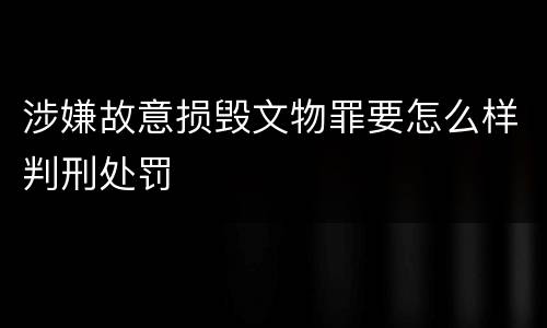 涉嫌故意损毁文物罪要怎么样判刑处罚