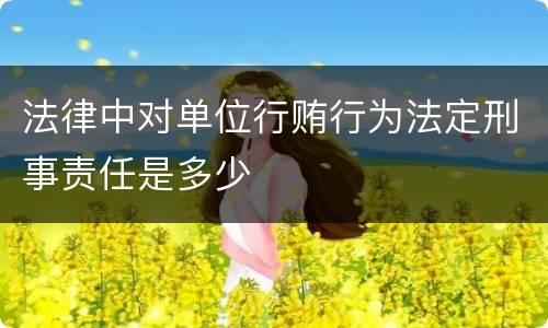 法律中对单位行贿行为法定刑事责任是多少