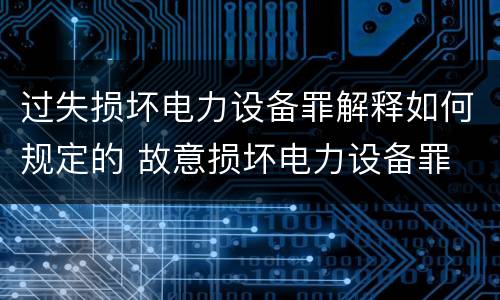 过失损坏电力设备罪解释如何规定的 故意损坏电力设备罪
