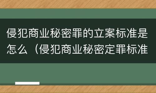 侵犯商业秘密罪的立案标准是怎么（侵犯商业秘密定罪标准）