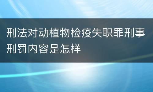 刑法对动植物检疫失职罪刑事刑罚内容是怎样