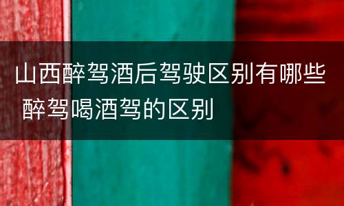 山西醉驾酒后驾驶区别有哪些 醉驾喝酒驾的区别