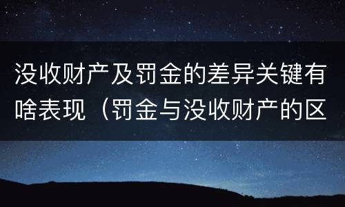 没收财产及罚金的差异关键有啥表现（罚金与没收财产的区别与联系）
