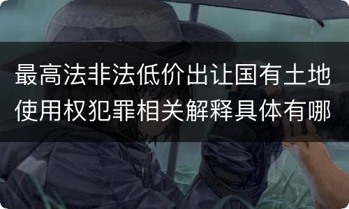 最高法非法低价出让国有土地使用权犯罪相关解释具体有哪些
