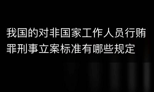 我国的对非国家工作人员行贿罪刑事立案标准有哪些规定
