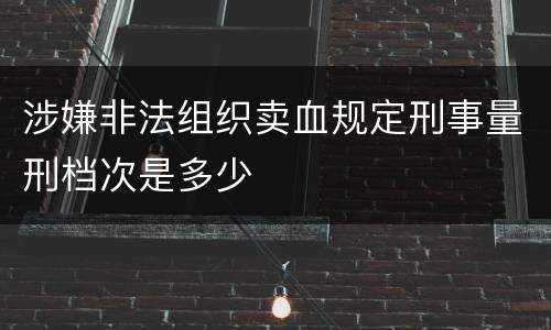 涉嫌非法组织卖血规定刑事量刑档次是多少