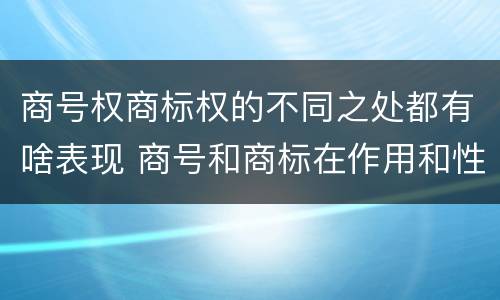 商号权商标权的不同之处都有啥表现 商号和商标在作用和性质上的区别