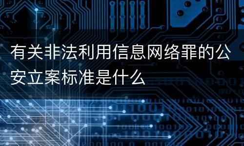 有关非法利用信息网络罪的公安立案标准是什么