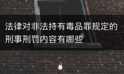 法律对非法持有毒品罪规定的刑事刑罚内容有哪些