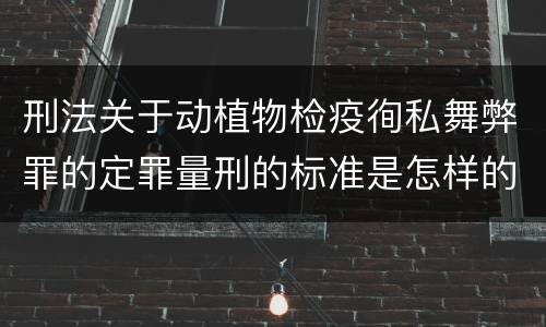刑法关于动植物检疫徇私舞弊罪的定罪量刑的标准是怎样的