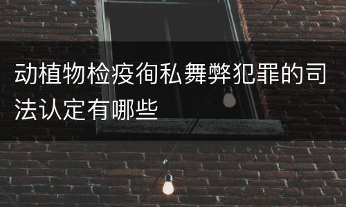 动植物检疫徇私舞弊犯罪的司法认定有哪些