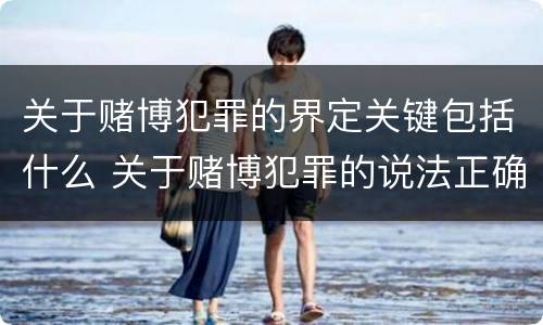 关于赌博犯罪的界定关键包括什么 关于赌博犯罪的说法正确的有