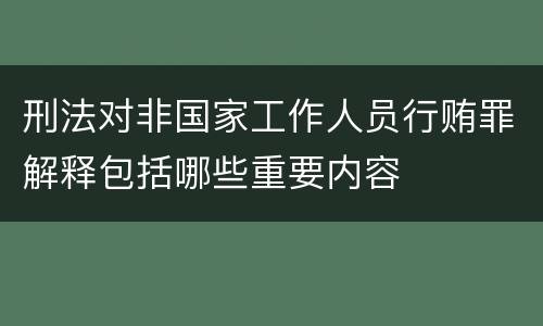 刑法对非国家工作人员行贿罪解释包括哪些重要内容