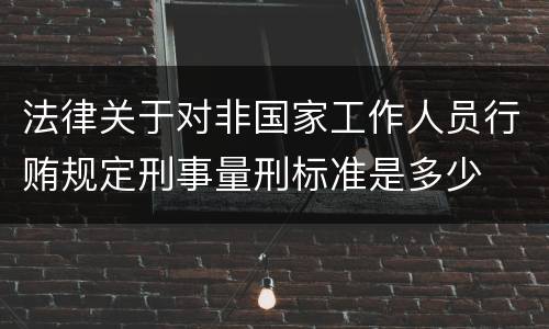 法律关于对非国家工作人员行贿规定刑事量刑标准是多少