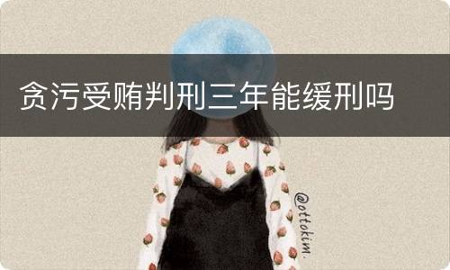 贪污受贿判刑三年能缓刑吗