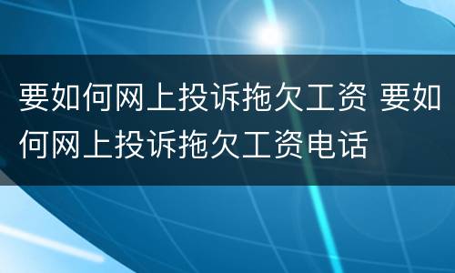 要如何网上投诉拖欠工资 要如何网上投诉拖欠工资电话
