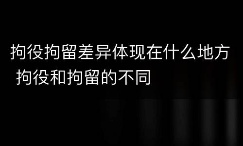 拘役拘留差异体现在什么地方 拘役和拘留的不同