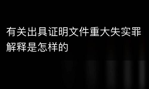 有关出具证明文件重大失实罪解释是怎样的