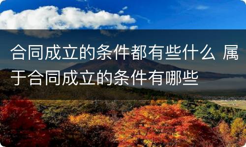 合同成立的条件都有些什么 属于合同成立的条件有哪些