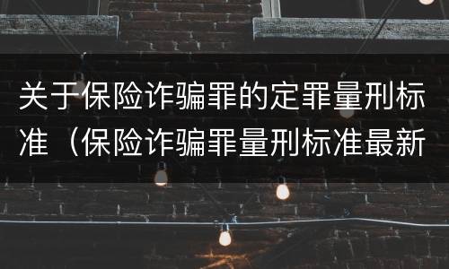 关于保险诈骗罪的定罪量刑标准（保险诈骗罪量刑标准最新）